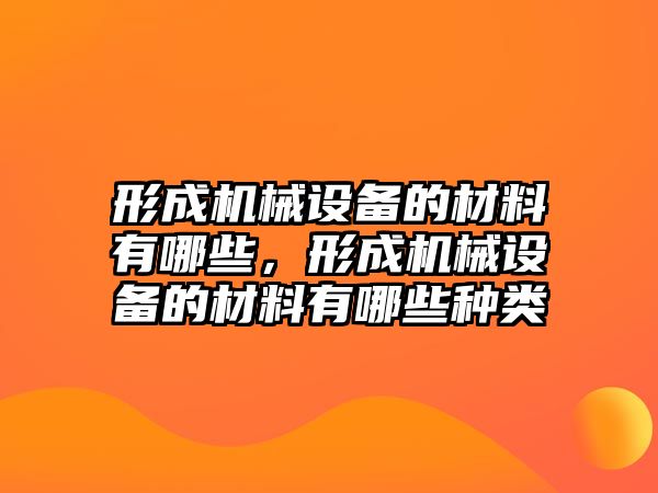 形成機(jī)械設(shè)備的材料有哪些，形成機(jī)械設(shè)備的材料有哪些種類