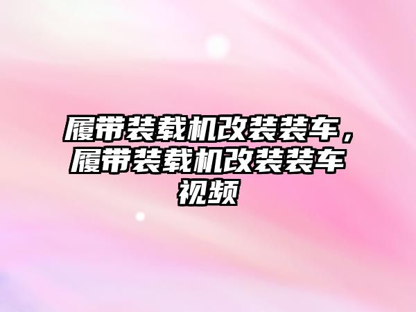 履帶裝載機改裝裝車，履帶裝載機改裝裝車視頻