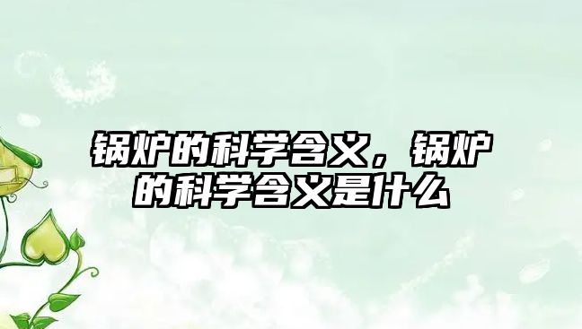 鍋爐的科學(xué)含義，鍋爐的科學(xué)含義是什么