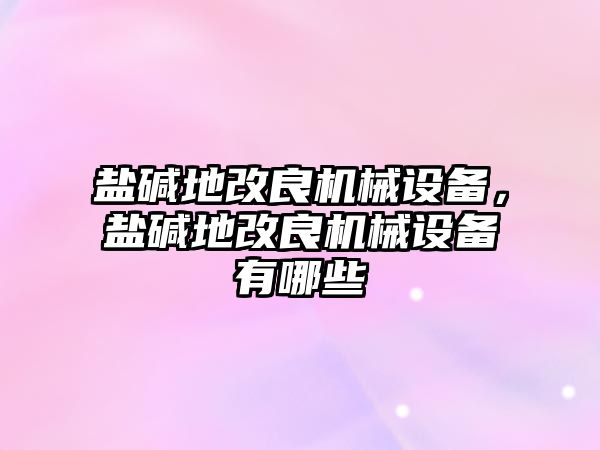 鹽堿地改良機(jī)械設(shè)備，鹽堿地改良機(jī)械設(shè)備有哪些