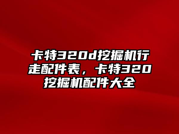 卡特320d挖掘機行走配件表，卡特320挖掘機配件大全