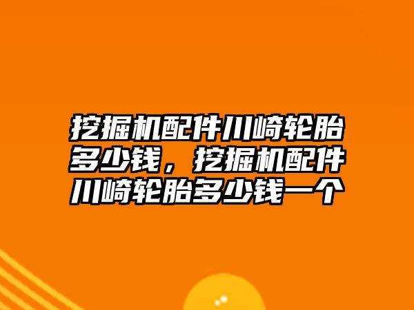 挖掘機(jī)配件川崎輪胎多少錢，挖掘機(jī)配件川崎輪胎多少錢一個(gè)