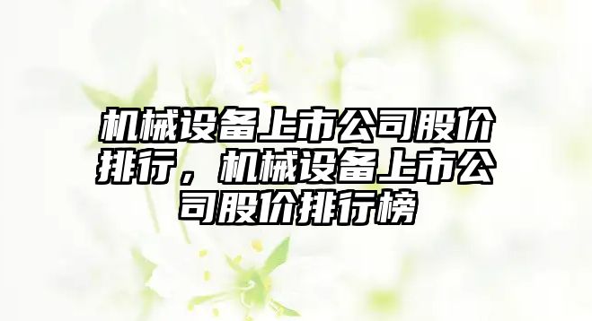 機械設備上市公司股價排行，機械設備上市公司股價排行榜