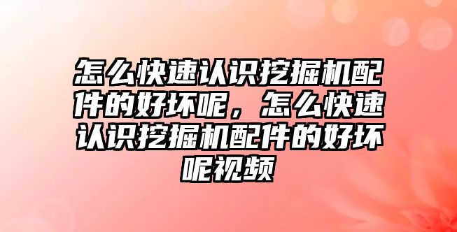 怎么快速認(rèn)識挖掘機配件的好壞呢，怎么快速認(rèn)識挖掘機配件的好壞呢視頻