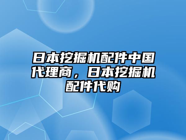 日本挖掘機(jī)配件中國(guó)代理商，日本挖掘機(jī)配件代購