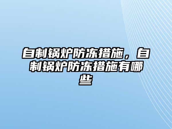 自制鍋爐防凍措施，自制鍋爐防凍措施有哪些