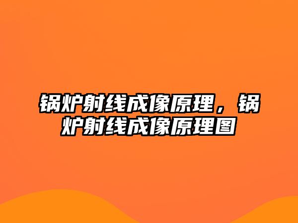 鍋爐射線成像原理，鍋爐射線成像原理圖