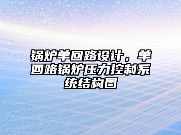 鍋爐單回路設(shè)計(jì)，單回路鍋爐壓力控制系統(tǒng)結(jié)構(gòu)圖