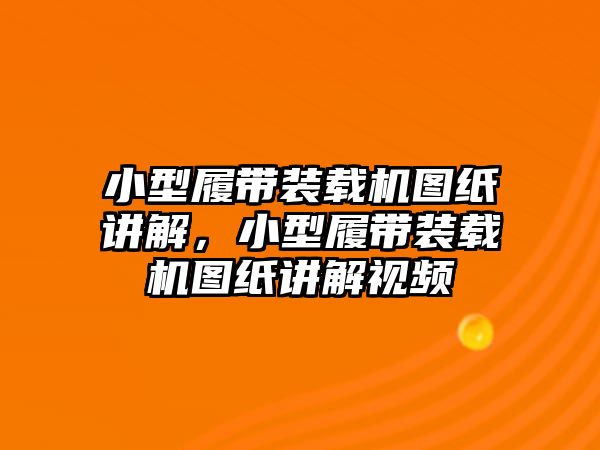 小型履帶裝載機(jī)圖紙講解，小型履帶裝載機(jī)圖紙講解視頻