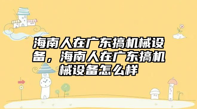 海南人在廣東搞機械設備，海南人在廣東搞機械設備怎么樣