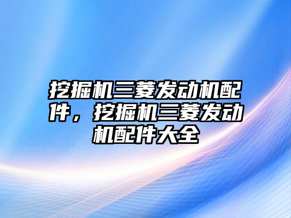 挖掘機(jī)三菱發(fā)動機(jī)配件，挖掘機(jī)三菱發(fā)動機(jī)配件大全