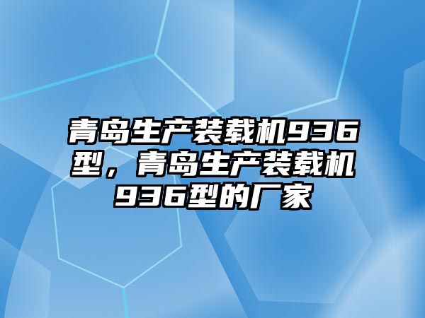 青島生產(chǎn)裝載機936型，青島生產(chǎn)裝載機936型的廠家