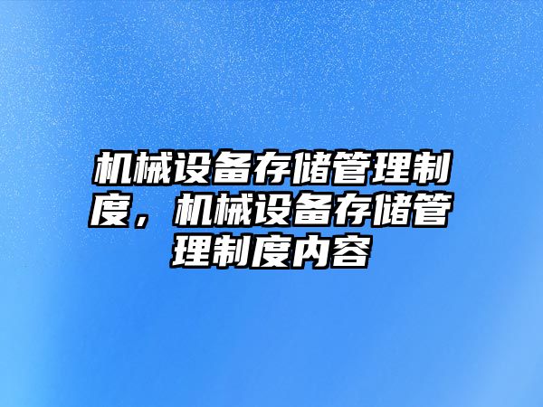 機械設(shè)備存儲管理制度，機械設(shè)備存儲管理制度內(nèi)容