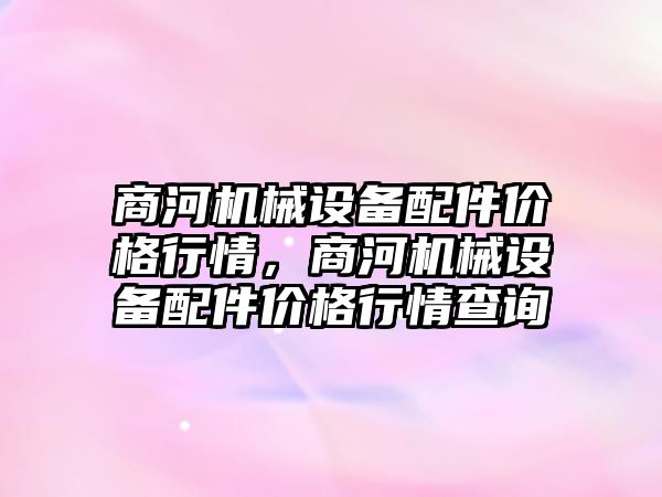 商河機械設(shè)備配件價格行情，商河機械設(shè)備配件價格行情查詢