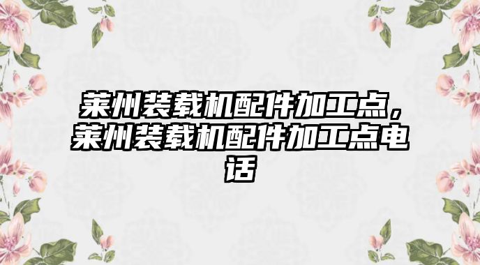 萊州裝載機(jī)配件加工點(diǎn)，萊州裝載機(jī)配件加工點(diǎn)電話