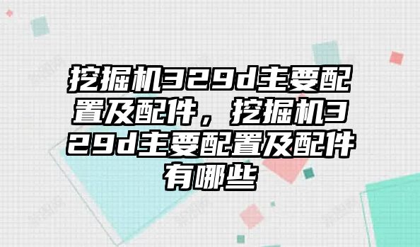 挖掘機(jī)329d主要配置及配件，挖掘機(jī)329d主要配置及配件有哪些