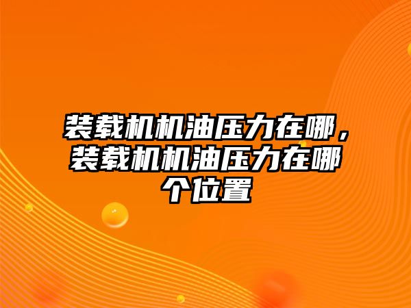 裝載機(jī)機(jī)油壓力在哪，裝載機(jī)機(jī)油壓力在哪個(gè)位置