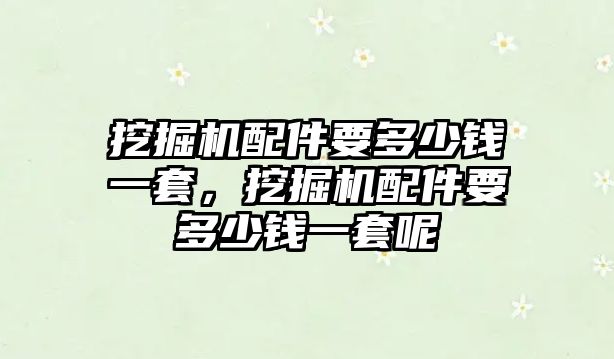 挖掘機配件要多少錢一套，挖掘機配件要多少錢一套呢