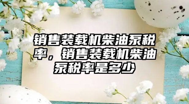 銷售裝載機柴油泵稅率，銷售裝載機柴油泵稅率是多少