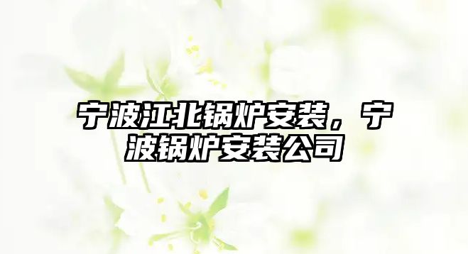 寧波江北鍋爐安裝，寧波鍋爐安裝公司