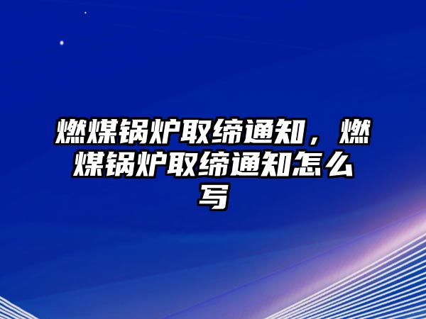 燃煤鍋爐取締通知，燃煤鍋爐取締通知怎么寫