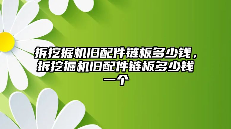 拆挖掘機舊配件鏈板多少錢，拆挖掘機舊配件鏈板多少錢一個