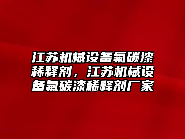 江蘇機械設備氟碳漆稀釋劑，江蘇機械設備氟碳漆稀釋劑廠家