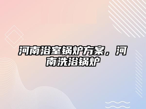 河南浴室鍋爐方案，河南洗浴鍋爐