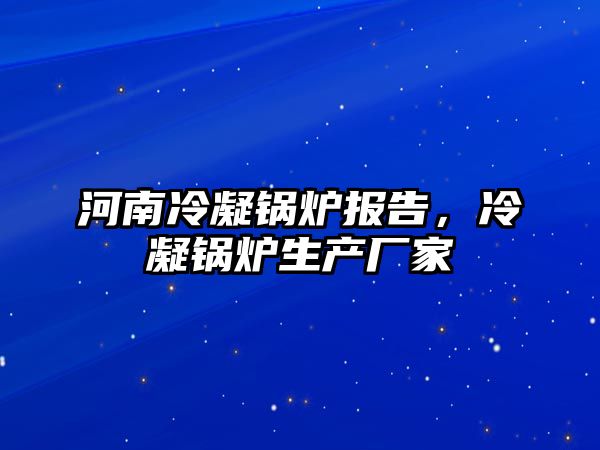 河南冷凝鍋爐報(bào)告，冷凝鍋爐生產(chǎn)廠家