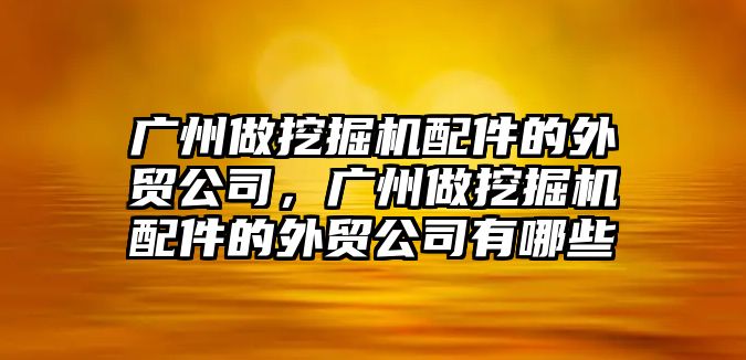 廣州做挖掘機配件的外貿(mào)公司，廣州做挖掘機配件的外貿(mào)公司有哪些