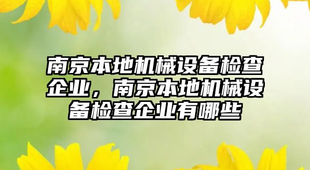 南京本地機械設(shè)備檢查企業(yè)，南京本地機械設(shè)備檢查企業(yè)有哪些