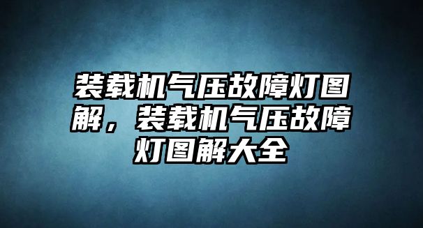 裝載機氣壓故障燈圖解，裝載機氣壓故障燈圖解大全