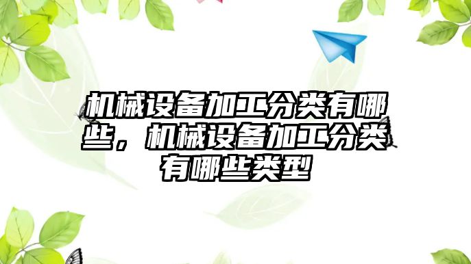 機(jī)械設(shè)備加工分類有哪些，機(jī)械設(shè)備加工分類有哪些類型