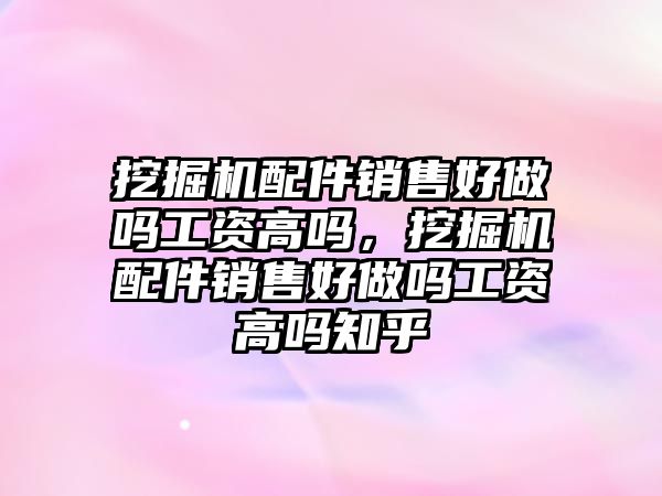 挖掘機(jī)配件銷售好做嗎工資高嗎，挖掘機(jī)配件銷售好做嗎工資高嗎知乎