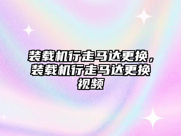 裝載機行走馬達更換，裝載機行走馬達更換視頻