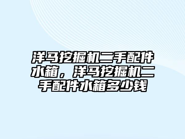 洋馬挖掘機二手配件水箱，洋馬挖掘機二手配件水箱多少錢