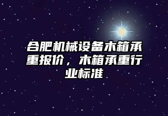 合肥機械設(shè)備木箱承重報價，木箱承重行業(yè)標(biāo)準(zhǔn)