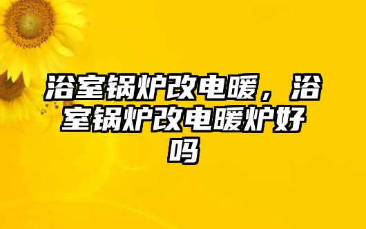 浴室鍋爐改電暖，浴室鍋爐改電暖爐好嗎