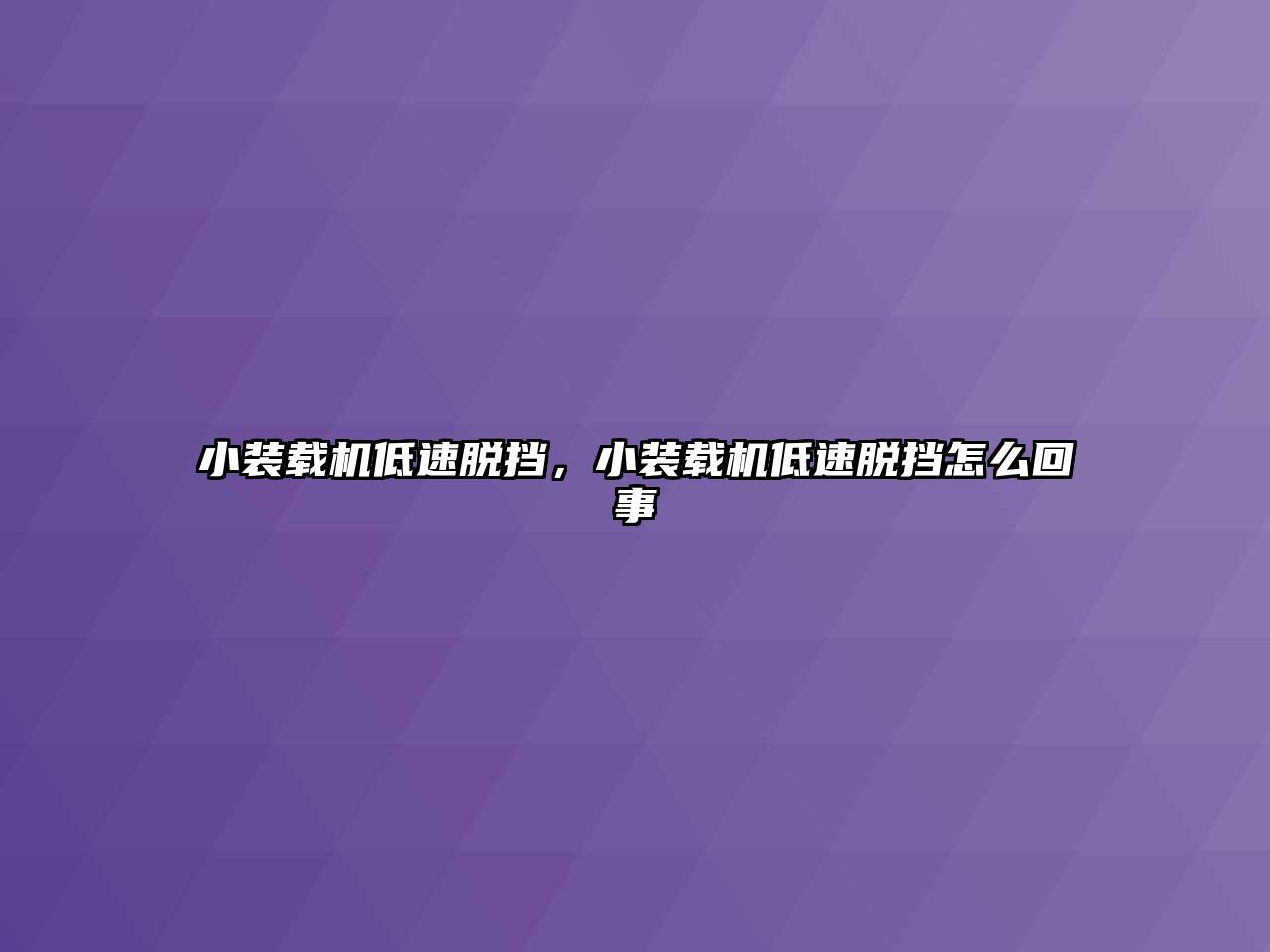 小裝載機(jī)低速脫擋，小裝載機(jī)低速脫擋怎么回事