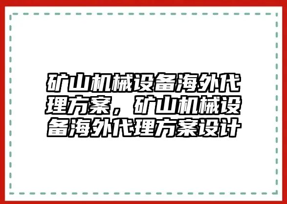 礦山機(jī)械設(shè)備海外代理方案，礦山機(jī)械設(shè)備海外代理方案設(shè)計(jì)