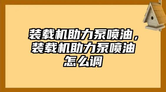 裝載機助力泵噴油，裝載機助力泵噴油怎么調(diào)