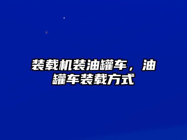 裝載機裝油罐車，油罐車裝載方式