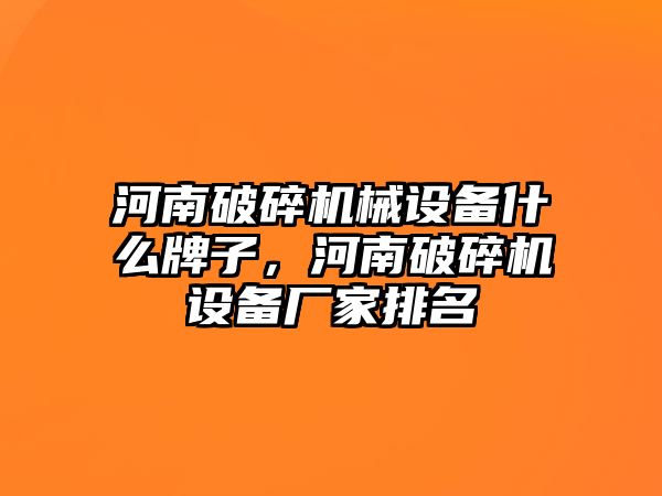 河南破碎機械設(shè)備什么牌子，河南破碎機設(shè)備廠家排名