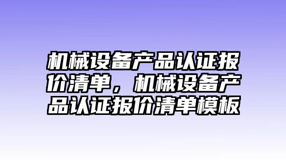 機械設(shè)備產(chǎn)品認證報價清單，機械設(shè)備產(chǎn)品認證報價清單模板