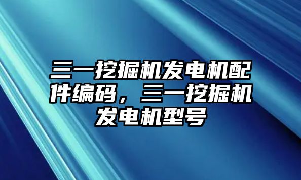 三一挖掘機發(fā)電機配件編碼，三一挖掘機發(fā)電機型號