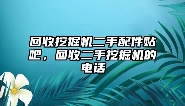 回收挖掘機(jī)二手配件貼吧，回收二手挖掘機(jī)的電話