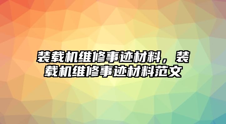 裝載機(jī)維修事跡材料，裝載機(jī)維修事跡材料范文