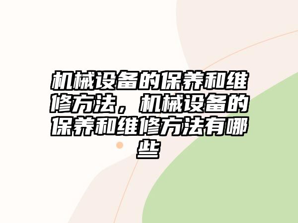 機(jī)械設(shè)備的保養(yǎng)和維修方法，機(jī)械設(shè)備的保養(yǎng)和維修方法有哪些