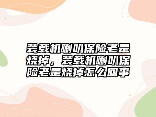 裝載機喇叭保險老是燒掉，裝載機喇叭保險老是燒掉怎么回事