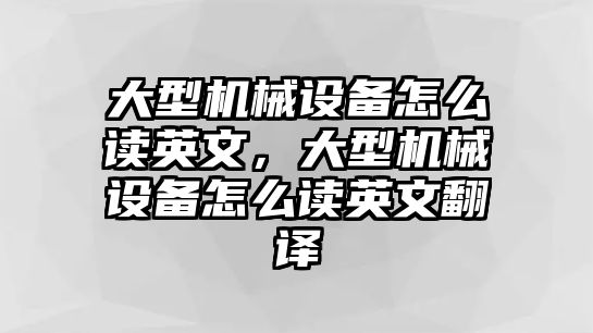 大型機械設(shè)備怎么讀英文，大型機械設(shè)備怎么讀英文翻譯